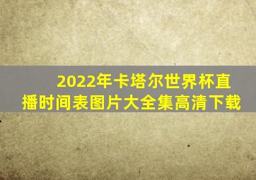 2022年卡塔尔世界杯直播时间表图片大全集高清下载