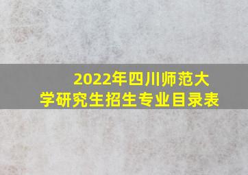 2022年四川师范大学研究生招生专业目录表