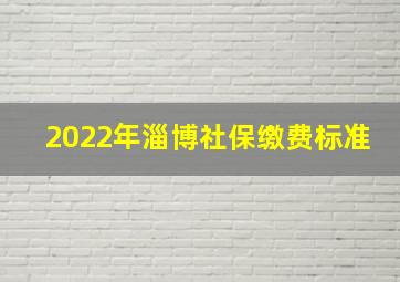 2022年淄博社保缴费标准