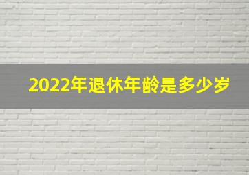 2022年退休年龄是多少岁