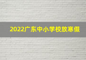 2022广东中小学校放寒假