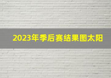 2023年季后赛结果图太阳