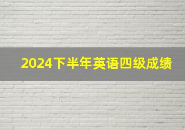 2024下半年英语四级成绩