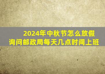 2024年中秋节怎么放假询问邮政局每天几点时间上班