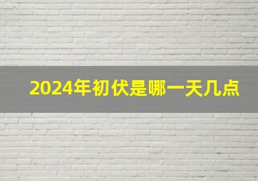 2024年初伏是哪一天几点