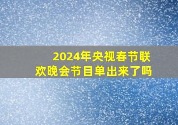 2024年央视春节联欢晚会节目单出来了吗