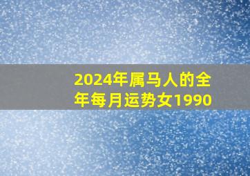 2024年属马人的全年每月运势女1990