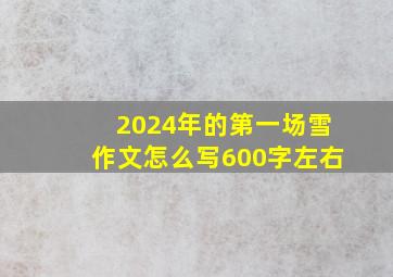 2024年的第一场雪作文怎么写600字左右