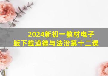 2024新初一教材电子版下载道德与法治第十二课