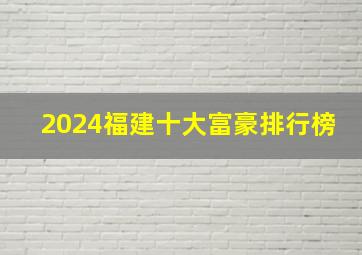 2024福建十大富豪排行榜