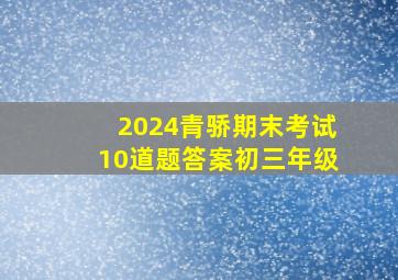 2024青骄期末考试10道题答案初三年级