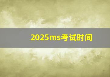 2025ms考试时间