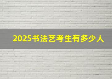 2025书法艺考生有多少人