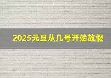 2025元旦从几号开始放假