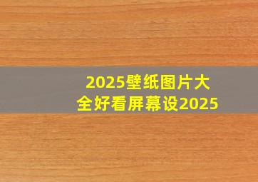 2025壁纸图片大全好看屏幕设2025