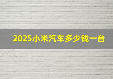 2025小米汽车多少钱一台