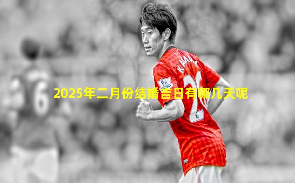 2025年二月份结婚吉日有哪几天呢