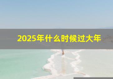 2025年什么时候过大年