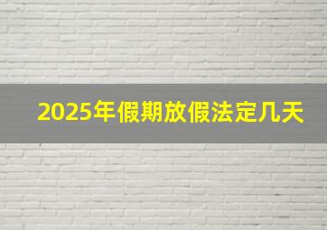 2025年假期放假法定几天