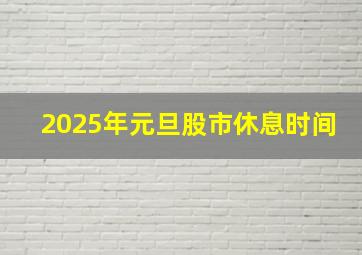 2025年元旦股市休息时间