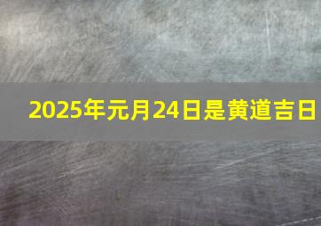 2025年元月24日是黄道吉日