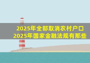 2025年全部取消农村户口2025年国家金融法规有那些