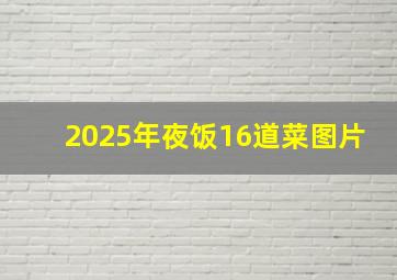 2025年夜饭16道菜图片