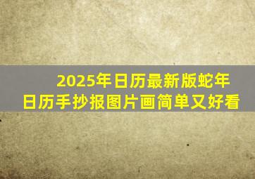 2025年日历最新版蛇年日历手抄报图片画简单又好看