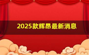 2025款辉昂最新消息