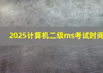 2025计算机二级ms考试时间