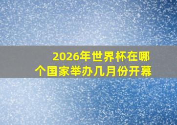 2026年世界杯在哪个国家举办几月份开幕