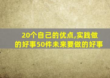 20个自己的优点,实践做的好事50件未来要做的好事