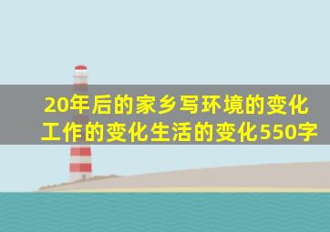 20年后的家乡写环境的变化工作的变化生活的变化550字