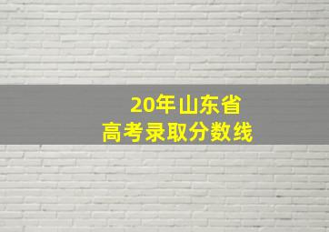 20年山东省高考录取分数线