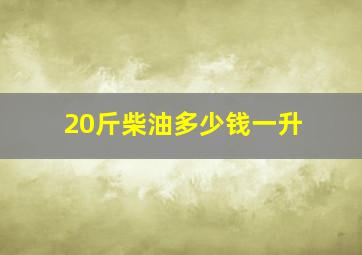 20斤柴油多少钱一升