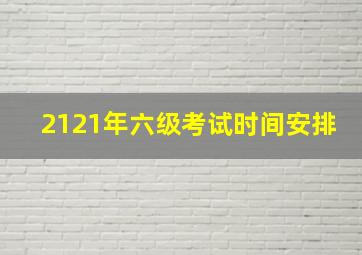 2121年六级考试时间安排