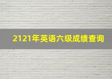 2121年英语六级成绩查询