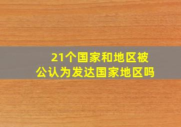 21个国家和地区被公认为发达国家地区吗