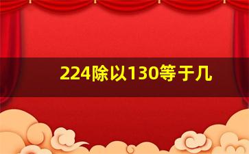 224除以130等于几