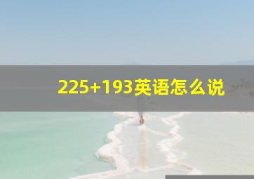 225+193英语怎么说