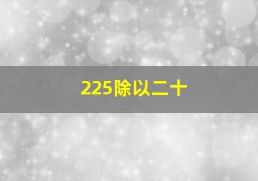 225除以二十