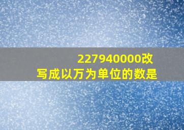 227940000改写成以万为单位的数是