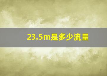 23.5m是多少流量