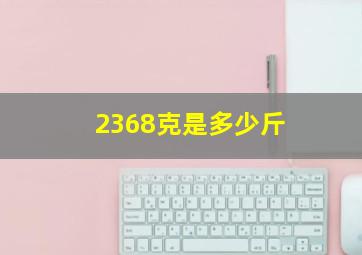 2368克是多少斤