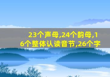 23个声母,24个韵母,16个整体认读音节,26个字