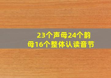 23个声母24个韵母16个整体认读音节