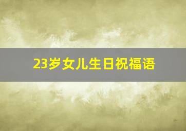 23岁女儿生日祝福语