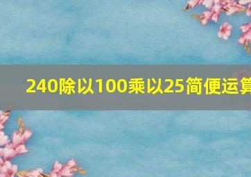 240除以100乘以25简便运算