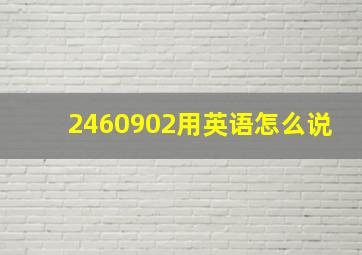 2460902用英语怎么说