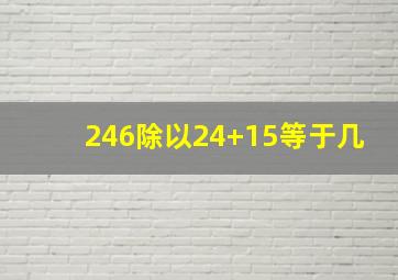 246除以24+15等于几